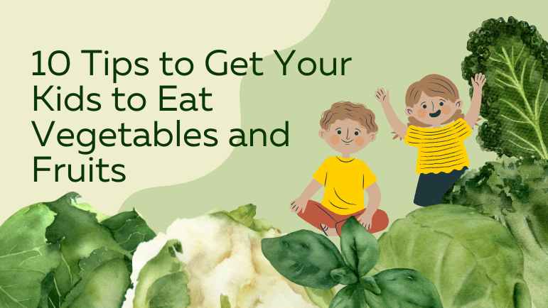 10 Tips to Get Your Kids to Eat Vegetables and Fruits